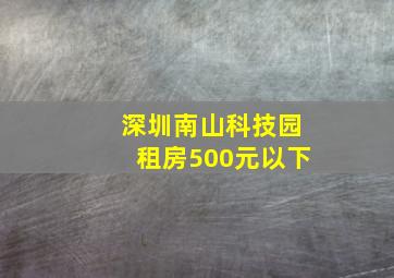 深圳南山科技园租房500元以下