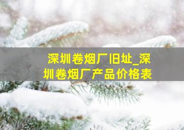 深圳卷烟厂旧址_深圳卷烟厂产品价格表