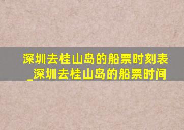 深圳去桂山岛的船票时刻表_深圳去桂山岛的船票时间