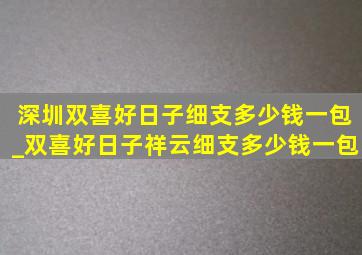 深圳双喜好日子细支多少钱一包_双喜好日子祥云细支多少钱一包