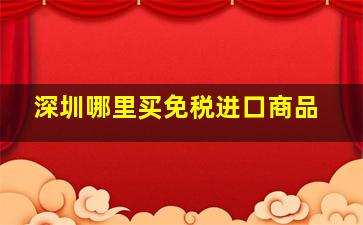 深圳哪里买免税进口商品