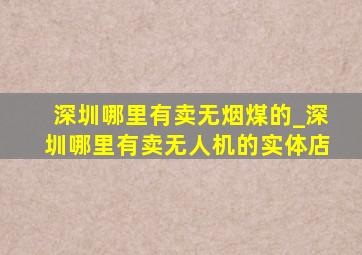 深圳哪里有卖无烟煤的_深圳哪里有卖无人机的实体店