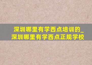 深圳哪里有学西点培训的_深圳哪里有学西点正规学校