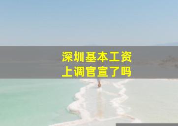 深圳基本工资上调官宣了吗