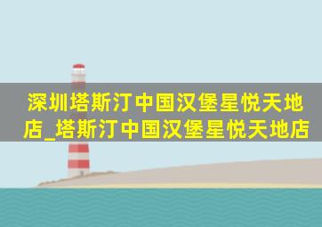 深圳塔斯汀中国汉堡星悦天地店_塔斯汀中国汉堡星悦天地店