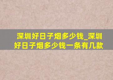 深圳好日子烟多少钱_深圳好日子烟多少钱一条有几款