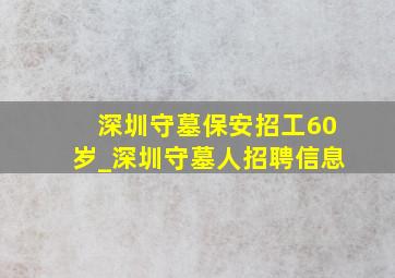 深圳守墓保安招工60岁_深圳守墓人招聘信息