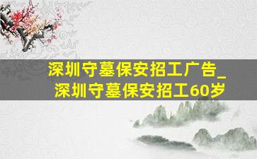 深圳守墓保安招工广告_深圳守墓保安招工60岁