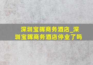 深圳宝晖商务酒店_深圳宝晖商务酒店停业了吗