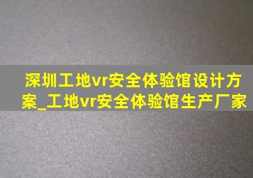 深圳工地vr安全体验馆设计方案_工地vr安全体验馆生产厂家