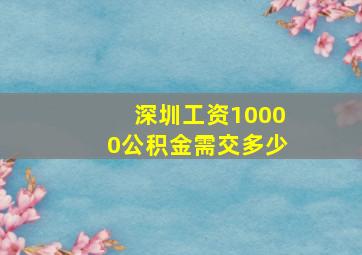 深圳工资10000公积金需交多少