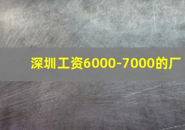 深圳工资6000-7000的厂