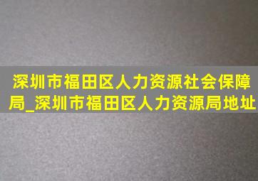 深圳市福田区人力资源社会保障局_深圳市福田区人力资源局地址