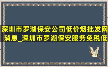 深圳市罗湖保安公司(低价烟批发网)消息_深圳市罗湖保安服务(免税低价烟批发)