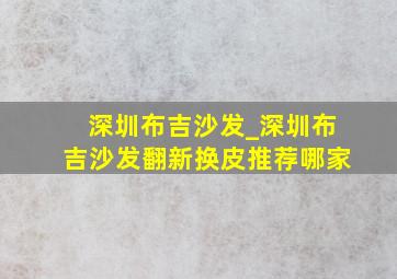 深圳布吉沙发_深圳布吉沙发翻新换皮推荐哪家