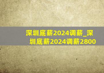 深圳底薪2024调薪_深圳底薪2024调薪2800