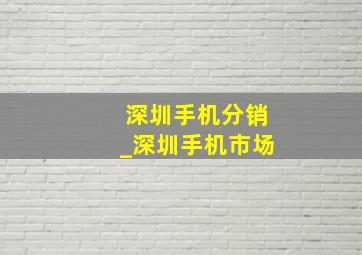 深圳手机分销_深圳手机市场