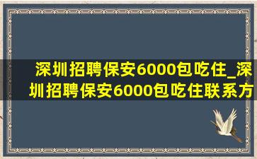 深圳招聘保安6000包吃住_深圳招聘保安6000包吃住联系方式