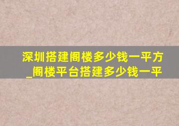 深圳搭建阁楼多少钱一平方_阁楼平台搭建多少钱一平