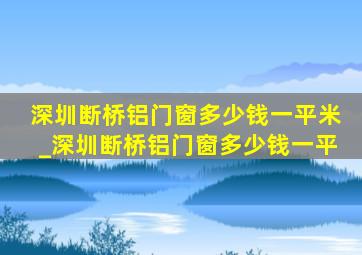 深圳断桥铝门窗多少钱一平米_深圳断桥铝门窗多少钱一平