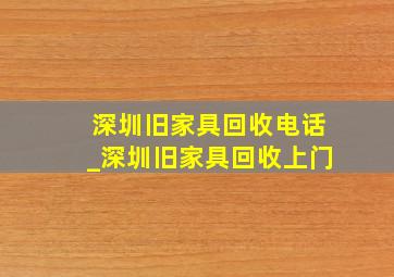 深圳旧家具回收电话_深圳旧家具回收上门