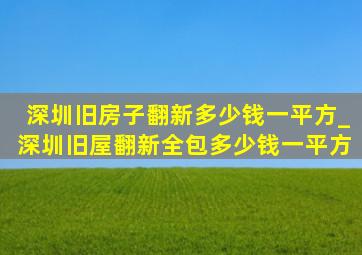 深圳旧房子翻新多少钱一平方_深圳旧屋翻新全包多少钱一平方