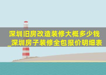 深圳旧房改造装修大概多少钱_深圳房子装修全包报价明细表