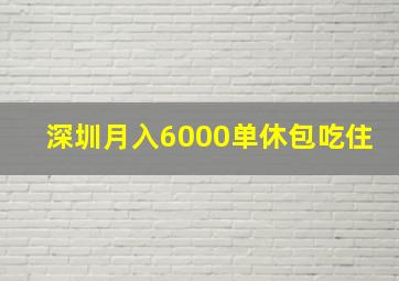 深圳月入6000单休包吃住