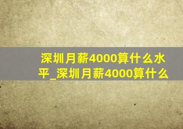 深圳月薪4000算什么水平_深圳月薪4000算什么