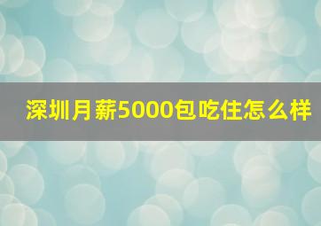 深圳月薪5000包吃住怎么样