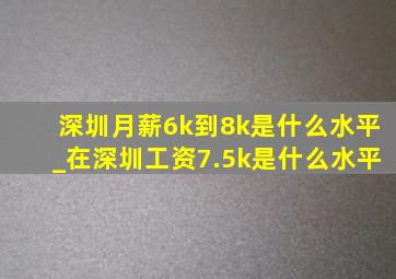 深圳月薪6k到8k是什么水平_在深圳工资7.5k是什么水平