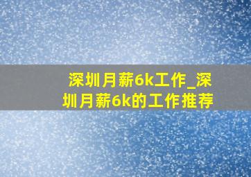 深圳月薪6k工作_深圳月薪6k的工作推荐