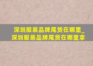 深圳服装品牌尾货在哪里_深圳服装品牌尾货在哪里拿