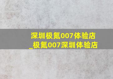 深圳极氪007体验店_极氪007深圳体验店
