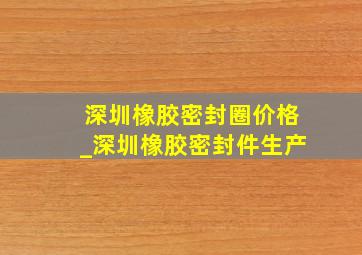 深圳橡胶密封圈价格_深圳橡胶密封件生产