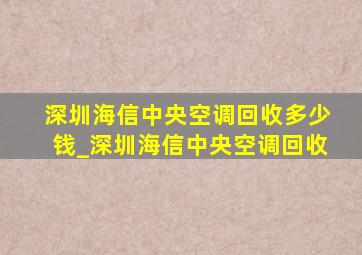 深圳海信中央空调回收多少钱_深圳海信中央空调回收