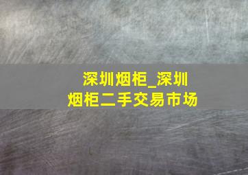 深圳烟柜_深圳烟柜二手交易市场