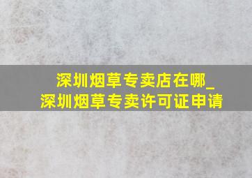 深圳烟草专卖店在哪_深圳烟草专卖许可证申请