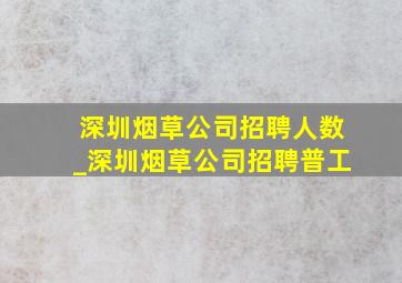 深圳烟草公司招聘人数_深圳烟草公司招聘普工