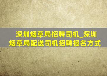 深圳烟草局招聘司机_深圳烟草局配送司机招聘报名方式