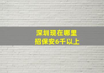 深圳现在哪里招保安6千以上