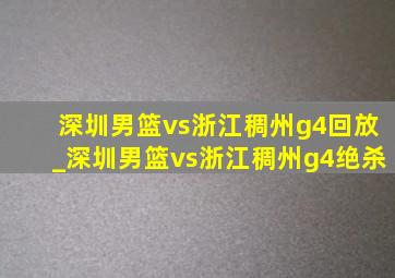 深圳男篮vs浙江稠州g4回放_深圳男篮vs浙江稠州g4绝杀