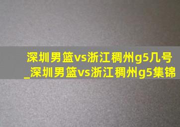 深圳男篮vs浙江稠州g5几号_深圳男篮vs浙江稠州g5集锦