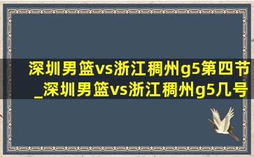 深圳男篮vs浙江稠州g5第四节_深圳男篮vs浙江稠州g5几号