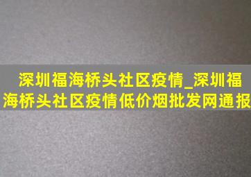 深圳福海桥头社区疫情_深圳福海桥头社区疫情(低价烟批发网)通报