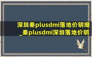 深圳秦plusdmi落地价明细_秦plusdmi深圳落地价明细