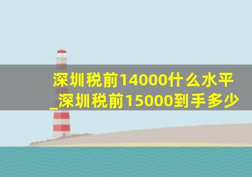 深圳税前14000什么水平_深圳税前15000到手多少