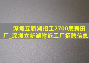 深圳立新湖招工2700底薪的厂_深圳立新湖附近工厂招聘信息