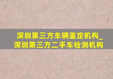 深圳第三方车辆鉴定机构_深圳第三方二手车检测机构