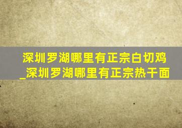 深圳罗湖哪里有正宗白切鸡_深圳罗湖哪里有正宗热干面